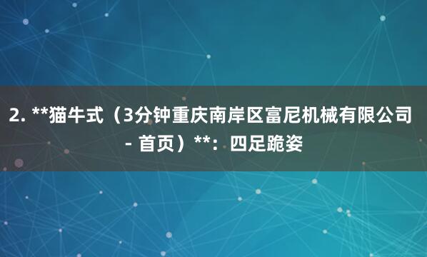 2. **猫牛式(3分钟重庆南岸区富尼机械有限公司 - 首页)**:四足跪姿