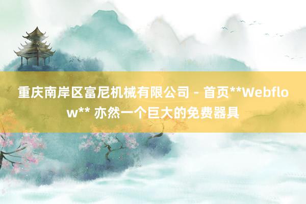 重庆南岸区富尼机械有限公司 - 首页**Webflow** 亦然一个巨大的免费器具